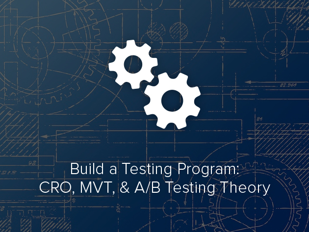 Build a Testing Program: CRO, MVT, & A/B Testing Theory