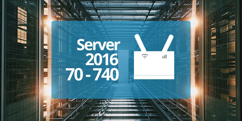 Microsoft 70-740: Install, Storage & Compute with Windows Server 2016